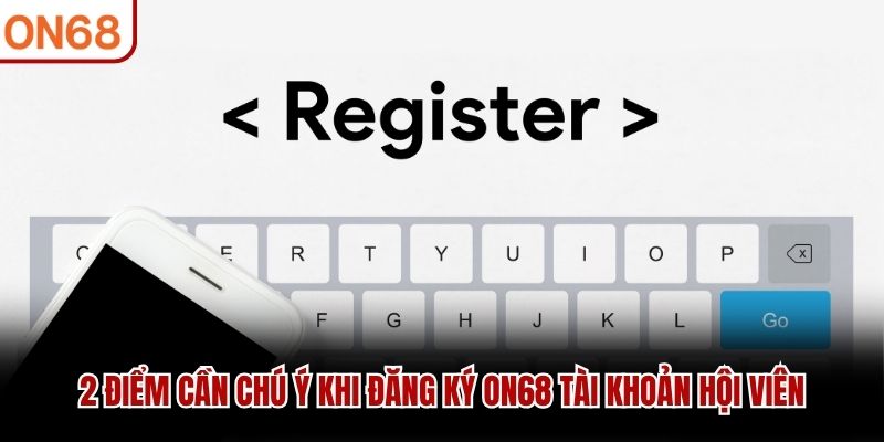 2 điểm cần chú ý khi đăng ký ON68 tài khoản hội viên 