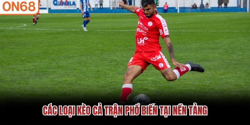 C&aacute;c loại k&egrave;o cả trận phổ biến tại nền tảng