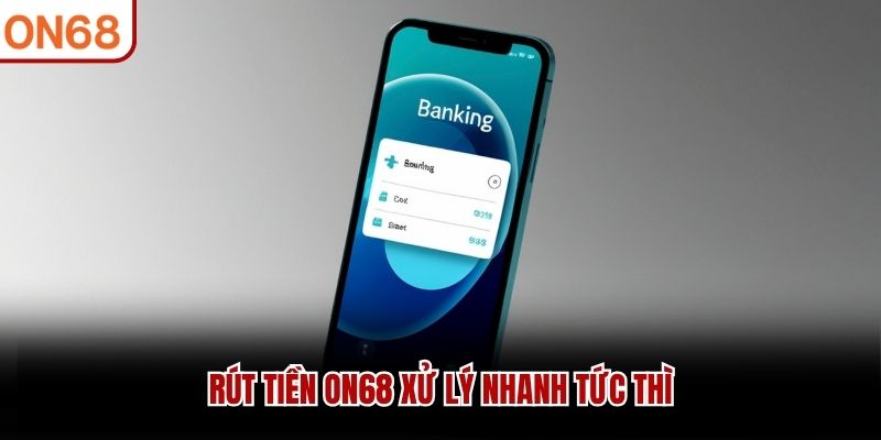 Rút tiền ON68 xử lý nhanh tức thì