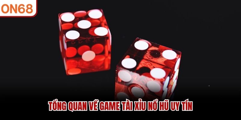 Tổng quan về game t&agrave;i xỉu nổ hũ uy t&iacute;n