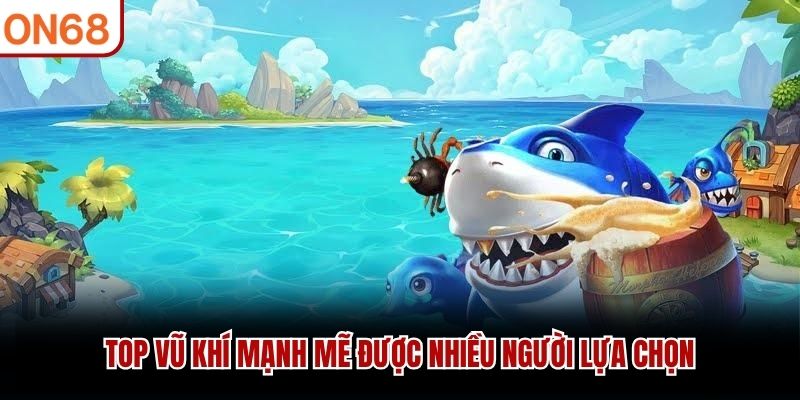 Top vũ kh&iacute; mạnh mẽ được nhiều người lựa chọn