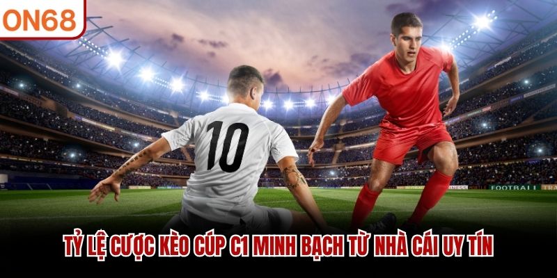 Tỷ lệ cược k&egrave;o C&uacute;p C1 minh bạch từ nh&agrave; c&aacute;i uy t&iacute;n