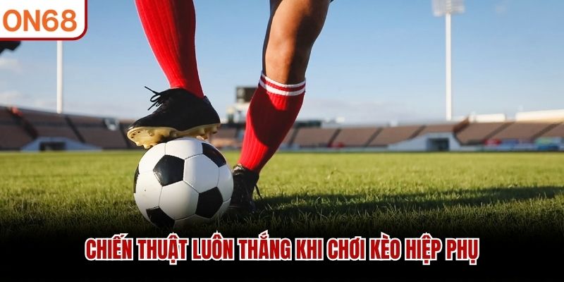 Chiến thuật lu&ocirc;n thắng khi chơi k&egrave;o hiệp phụ